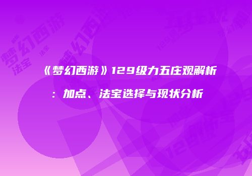 《梦幻西游》129级力五庄观解析：加点、法宝选择与现状分析