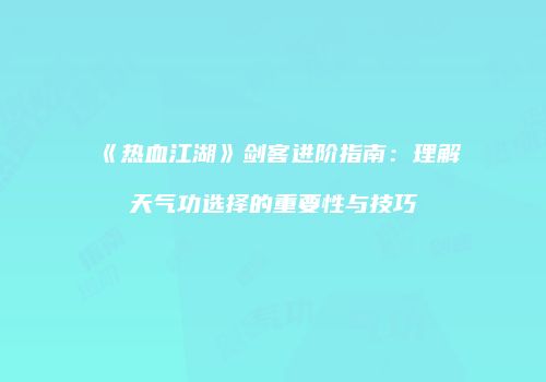 《热血江湖》剑客进阶指南：理解天气功选择的重要性与技巧