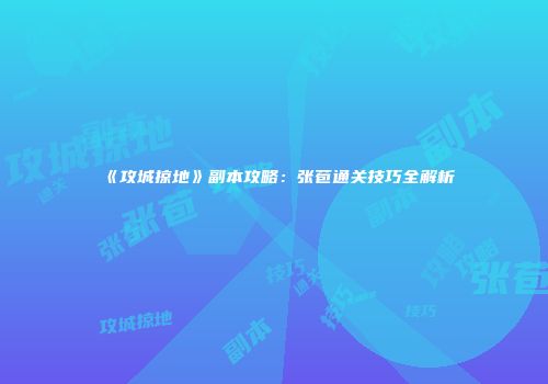 《攻城掠地》副本攻略：张苞通关技巧全解析