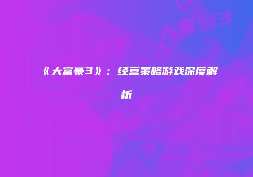 《大富豪3》：经营策略游戏深度解析