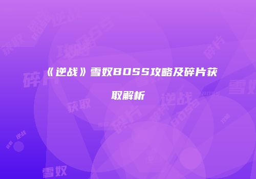 《逆战》雪奴BOSS攻略及碎片获取解析