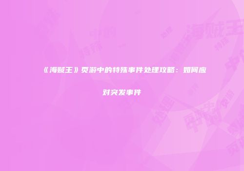 《海贼王》页游中的特殊事件处理攻略：如何应对突发事件