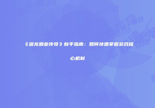 《屠龙霸业传奇》新手指南:如何快速掌握游戏核心机制