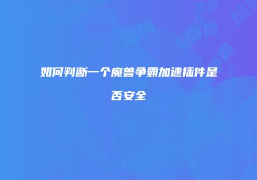如何判断一个魔兽争霸加速插件是否安全