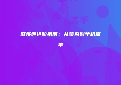 麻将迷进阶指南：从菜鸟到单机高手