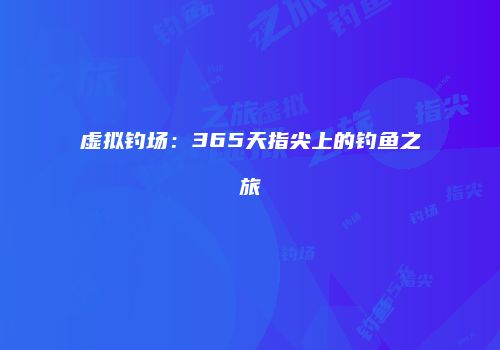 虚拟钓场：365天指尖上的钓鱼之旅