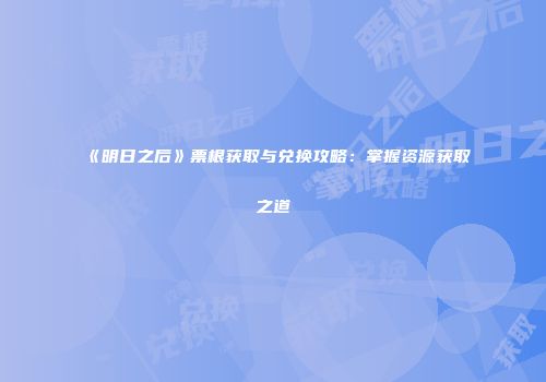 《明日之后》票根获取与兑换攻略：掌握资源获取之道