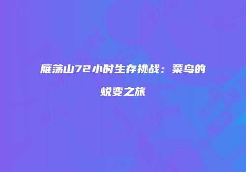 雁荡山72小时生存挑战：菜鸟的蜕变之旅