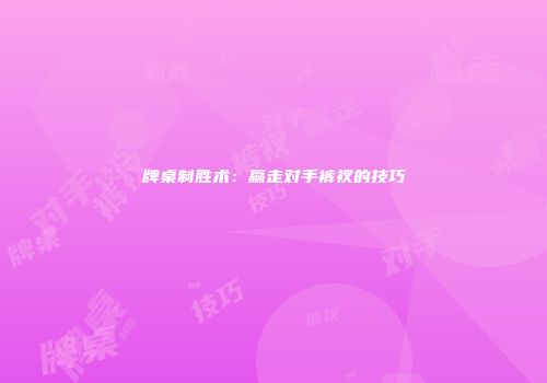 牌桌制胜术：赢走对手裤衩的技巧