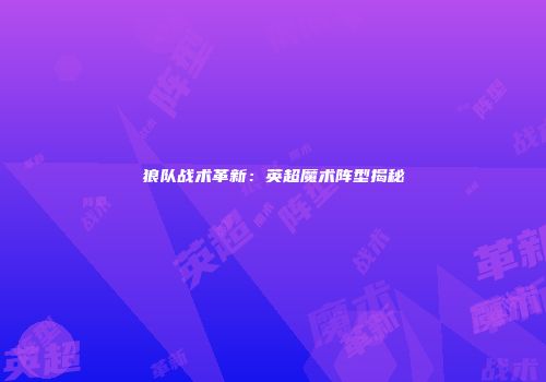 狼队战术革新：英超魔术阵型揭秘