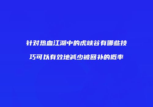 针对热血江湖中的虎峡谷有哪些技巧可以有效地减少被回补的概率