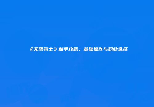《无限骑士》新手攻略：基础操作与职业选择