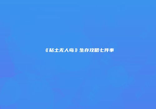 《粘土无人岛》生存攻略七件事