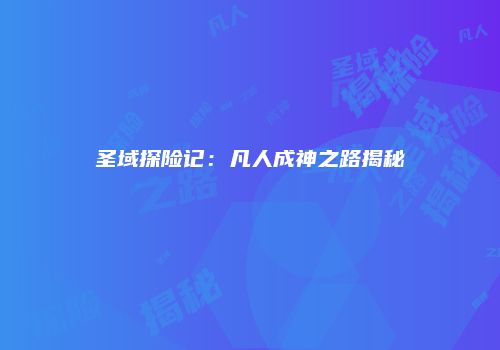 圣域探险记：凡人成神之路揭秘