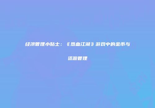 经济管理小贴士:《热血江湖》游戏中的金币与资源管理