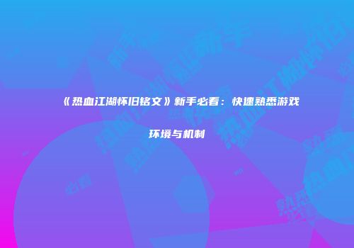 《热血江湖怀旧铭文》新手必看：快速熟悉游戏环境与机制