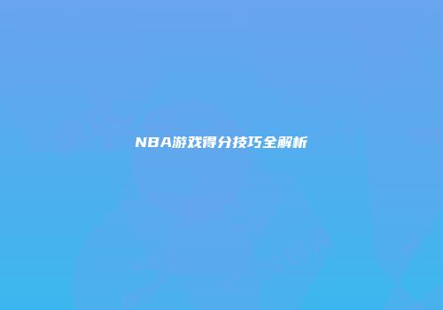 NBA游戏得分技巧全解析