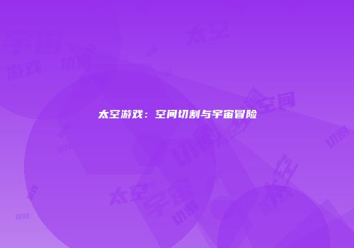 太空游戏：空间切割与宇宙冒险