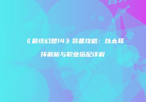 《最终幻想14》装备攻略：以太耳环解析与职业搭配详解