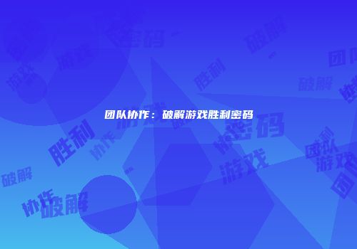 团队协作：破解游戏胜利密码