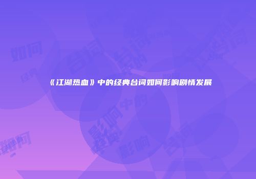 《江湖热血》中的经典台词如何影响剧情发展