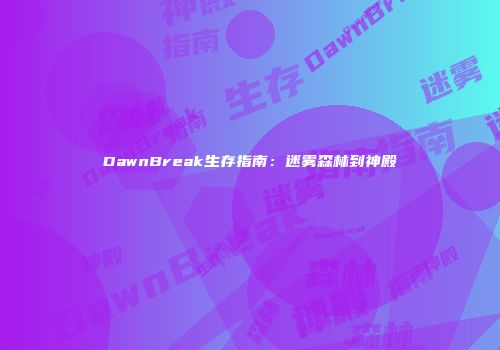 DawnBreak生存指南：迷雾森林到神殿