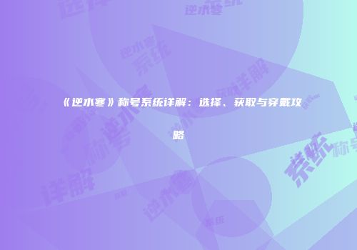 《逆水寒》称号系统详解：选择、获取与穿戴攻略