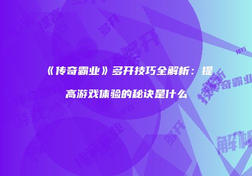 《传奇霸业》多开技巧全解析：提高游戏体验的秘诀是什么