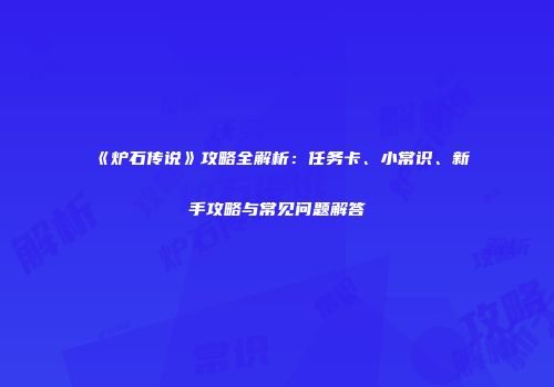 《炉石传说》攻略全解析：任务卡、小常识、新手攻略与常见问题解答