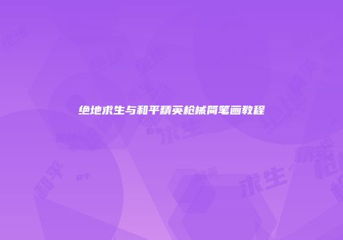 绝地求生与和平精英枪械简笔画教程