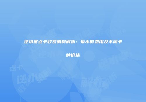 逆水寒点卡收费机制解析：每小时费用及不同卡种价格