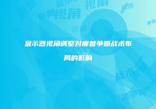显示器视角调整对魔兽争霸战术布局的影响
