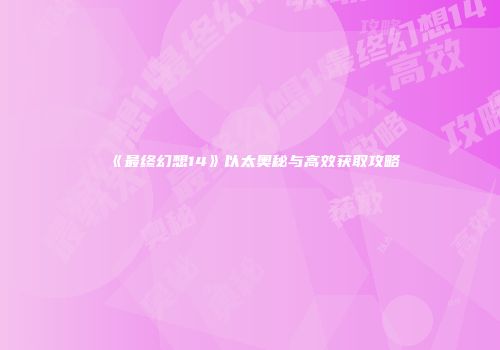 《最终幻想14》以太奥秘与高效获取攻略