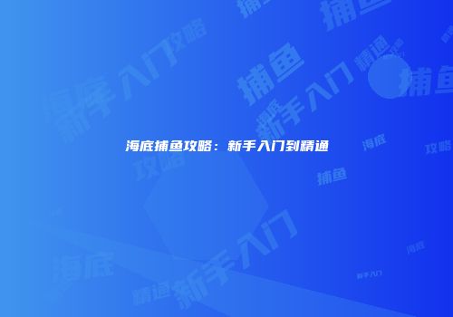 海底捕鱼攻略：新手入门到精通