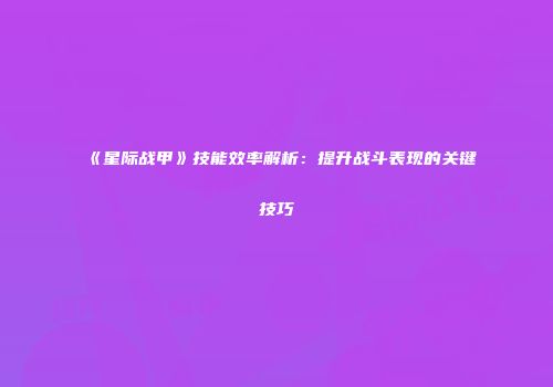 《星际战甲》技能效率解析：提升战斗表现的关键技巧