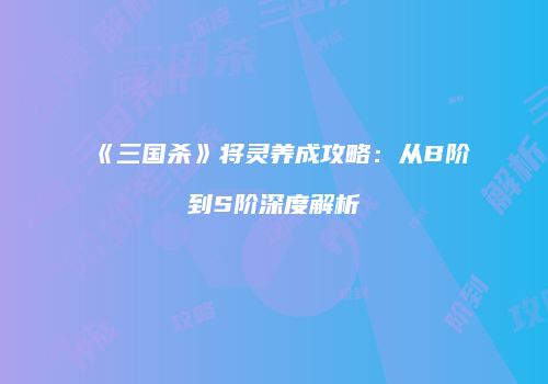《三国杀》将灵养成攻略：从B阶到S阶深度解析