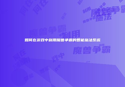 如何在游戏中利用魔兽争霸的智能施法系统