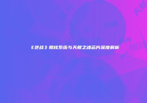 《逆战》鲲核系统与天鲲之魂芯片深度解析