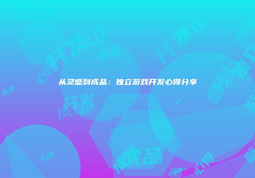 从灵感到成品：独立游戏开发心得分享