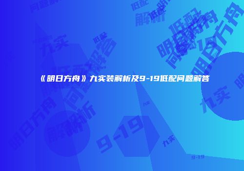 《明日方舟》九实装解析及9-19低配问题解答