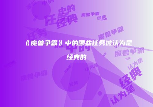 《魔兽争霸》中的哪些任务被认为是经典的