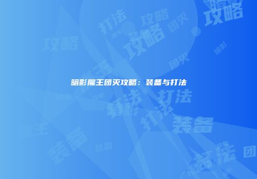 暗影魔王团灭攻略：装备与打法
