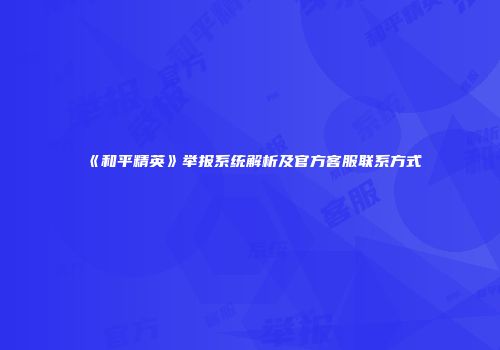 《和平精英》举报系统解析及官方客服联系方式