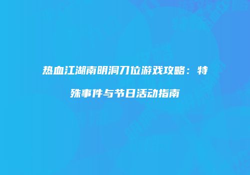热血江湖南明洞刀位游戏攻略：特殊事件与节日活动指南
