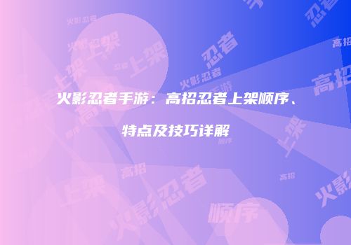 火影忍者手游：高招忍者上架顺序、特点及技巧详解