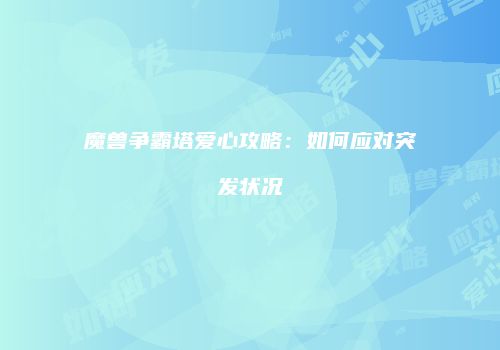 魔兽争霸塔爱心攻略：如何应对突发状况