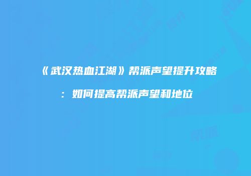 《武汉热血江湖》帮派声望提升攻略：如何提高帮派声望和地位