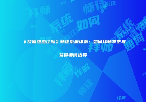 《梦回热血江湖》师徒系统详解：如何拜师学艺与获得师傅指导