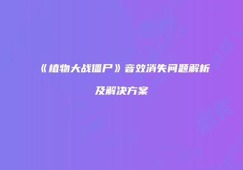 《植物大战僵尸》音效消失问题解析及解决方案