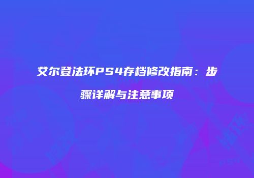 艾尔登法环PS4存档修改指南：步骤详解与注意事项